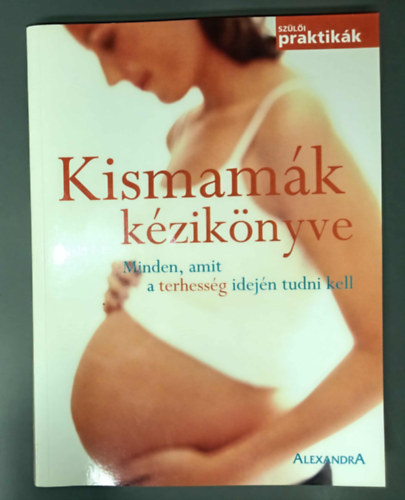 Pollák Edit (ford.), Dr. Molnár László (lektor) Nagy Eszter (szerk.) - Kismamák kézikönyve - Minden, amit a terhesség idején tudni kell (Szülői praktikák)