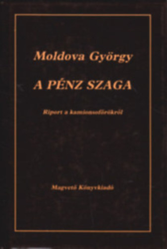 Szerk.: Lovas Ildikó Moldova György - A pénz szaga - RIPORT A KAMIONSOFŐRÖKRŐL (Tartalom az össszefoglalóban)