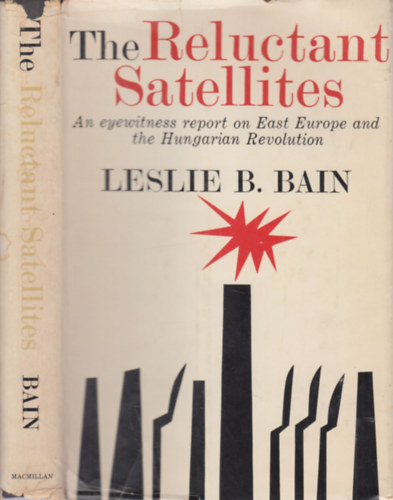 Leslie B. Bain - The Reluctant Satellites (An eyewitness report on East Europe and the Hungarian Revolution)