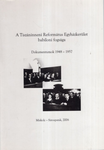 Barth Bla, Dienes Dnes, Misk Mariann - A Tiszninneni Reformtus Egyhzkerlet babiloni fogsga - Dokumentumok 1948-1957