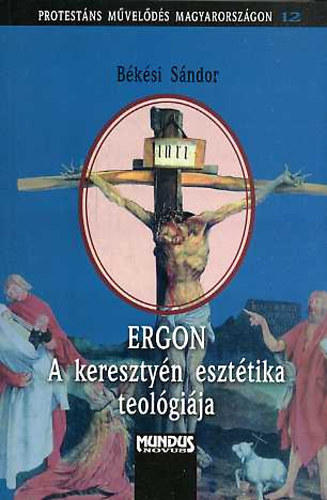 B�k�si S�ndor - ERGON - A kereszty�n eszt�tika teol�gi�ja (Protest�ns m�vel�d�s Magyarorsz�gon 12.)