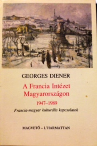 Georges Diener - A Francia Intzet Magyarorszgon 1947-1989