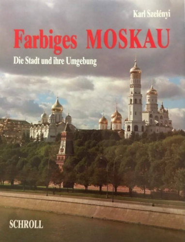 Karl Szelnyi - Farbiges Moskau Die Stadt und ihre Umgebung