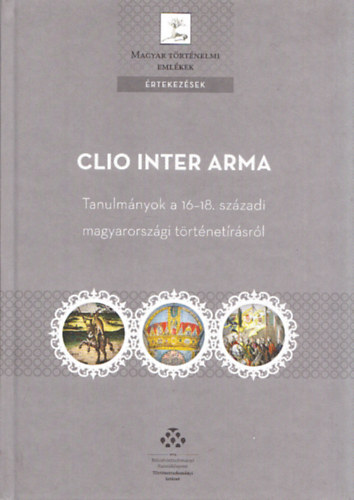 Tth Gergely - Clio Inter Arma - Tanulmnyok a 16-18. szzadi magyarorszgi trtnetrsrl