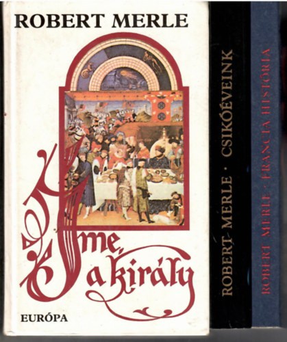 Robert Merle - 3 db a "Francia história" sorozatból: Francia história + Csikóéveink + Íme a király