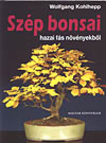 Wolfgang Kohlhepp - Szép bonsai - hazai fás növényekből