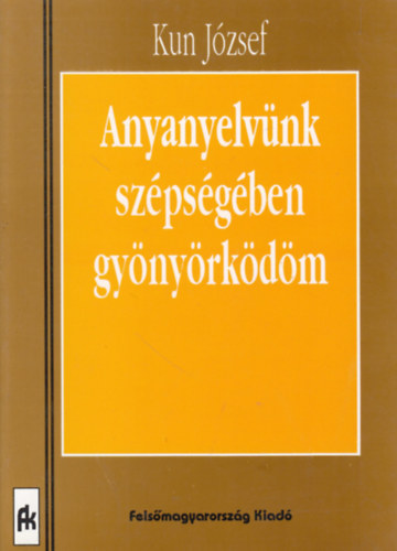 Kun József - Anyanyelvünk szépségében gyönyörködöm