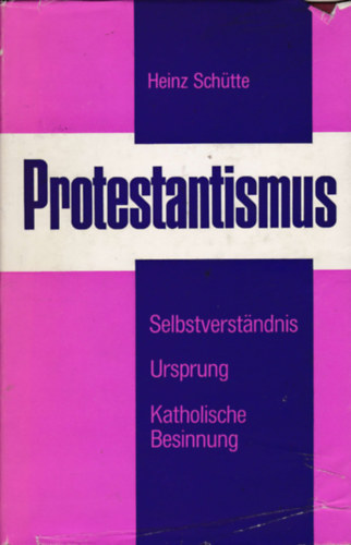Heinz Sch�tte - Protestantismus - Sein Selbstverstandnis und sein Ursprung gemass der deutschsprachigen protestantischen Theologie der Gegenwart und eine kurze katholische Besinnung