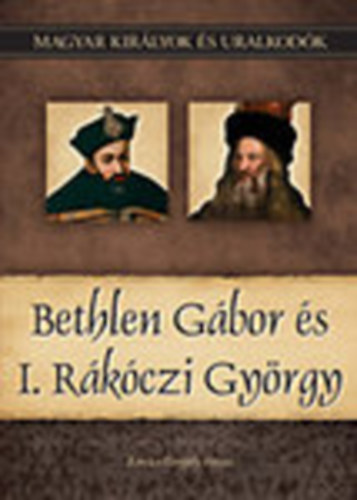 Kovács Gergely István - Bethlen Gábor és I. Rákóczi György (Magyar királyok és uralkodók 20.)