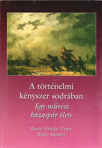 Bod� F�bi�n Ilona; Szamosszegi Bod� S�ndor - A t�rt�nelmi k�nyszer sodr�ban - Egy m�v�sz h�zasp�r �lete