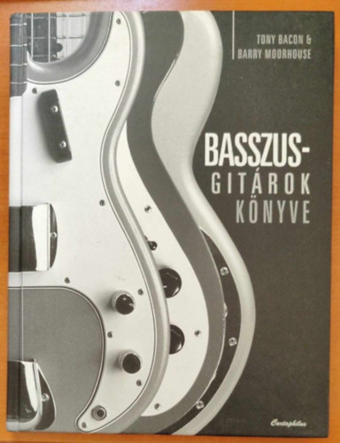 Tony Bacon; Barry Moorhouse - Basszusgitrok knyve