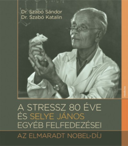 Dr. Szabó Katalin Szabó Sándor dr - A stressz 80 éve és Selye János egyéb felfedezései