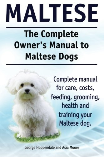 Asia Moore George Hoppendale - MALTESE: The Complete Owner's Manual to Maltese Dogs