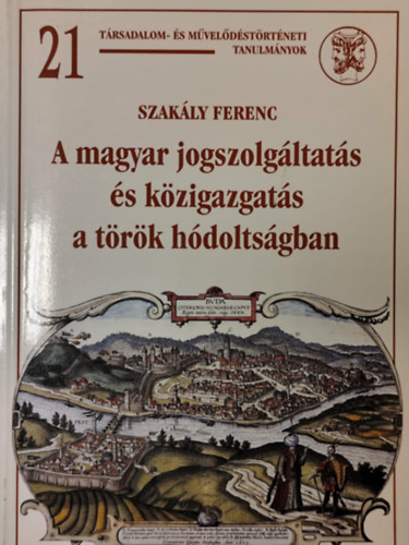 Szakály Ferenc - Magyar jogszolgáltatás és közigazgatás a török hódoltságban I. Intézményrendszer