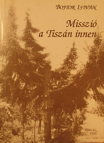 Bojtor Istv�n - Misszi� a Tisz�n innen. A Tisz�ninneni Reform�tus Egyh�zker�let misszi�t�rt�nete 1950 �s 1956 k�z�tt