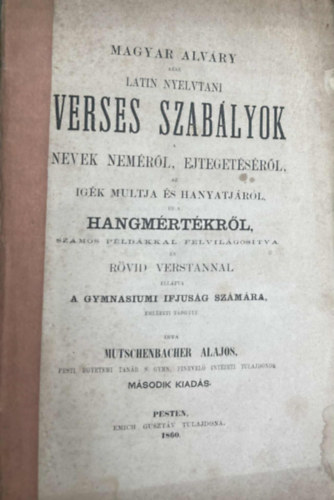 Mutschenbacher Alajos (átd.) - Magyar Alváry azaz latin nyelvtani verses szabályok. Nevek neméről, ejtegetéséről, az igék multja és hanyatjáról, és a hangmértékről, számos példákkal felvilágosítva és rövid verstannal ellátva