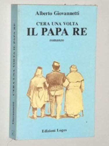Alberto Giovannetti - C'era una volta il Papa Re. Romanzo.