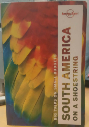 Lonely Planet - Big Trips on Small Budgets: South America on a Shoestring (Nagy utazások kis költségvetésből: Dél-Amerika fillérekből)