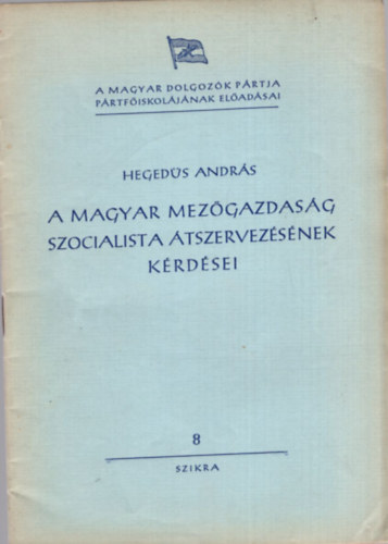 Hegedűs András - A magyar mezőgazdaság szocialista átszervezésének kérdései - Előadás a Pártfőiskolán, 1950 október 5-én