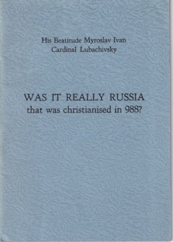 His Beatitude Myroslav Ivan Cardinal Lubachivsky - Was it really Russia that was christianised in 988?