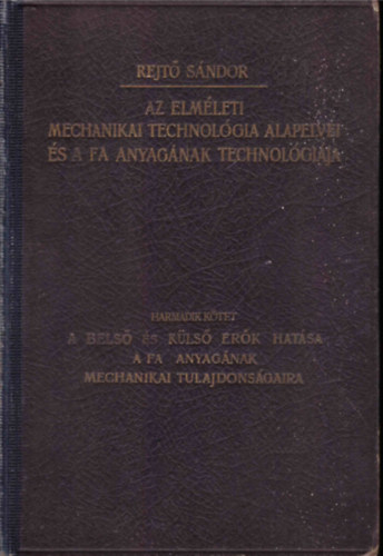 Rejt Sndor - Az elmleti mechanikai technolgia alapelvei s a fa anyagnak technolgija III. (A bels s kls erk hatsa a fa anyagnak mechanikai tulajdonsgaira)