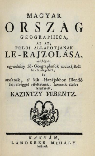 Kazintzy Ferentz - Magyar orszg geographica, az az, fldi llapotjnak le-rajzolsa