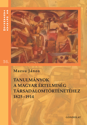 Mazsu Jnos - Tanulmnyok a magyar rtelmisg trsadalomtrtnethez 1825-1914