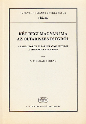 A. Molnr Ferenc - Kt rgi magyar ima az oltriszentsgrl- A Laskai sorok s prhuzamos szvege a Thewrewk-kdexben (Nyelvtudomnyi rtekezsek 148.)