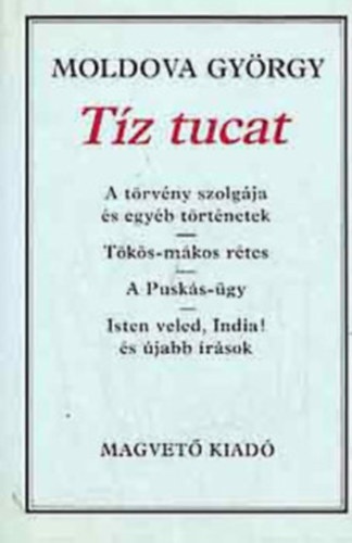 Moldova György - Tíz tucat (A törvény szolgája és egyéb történetek / Tökös-mákos rétes / A Puskás-ügy / Isten veled, India! és újabb írások)