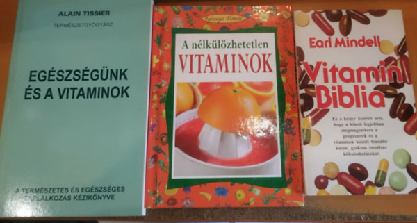 Earl Mindell, Angela Maria Mauri, Alain Tissier - 3 db A n�lk�l�zhetetlen vitaminok + Eg�szs�g�nk �s a vitaminok + Vitamin Biblia