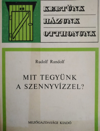 SZERZ� Rudolf Randolf SZERKESZT� Dr. S�rk�ny P�l - Mit tegy�nk a szennyv�zzel? - Kert�nk, h�zunk, otthonunk
