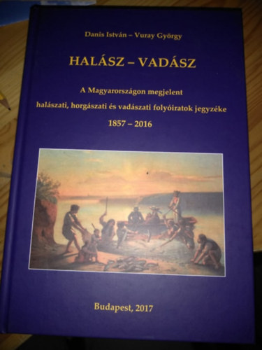 Danis Istvn - Vuray Gyrgy - Halsz-vadsz: A Magyarorszgon megjelent halszati, horgszati s vadszati folyiratok jegyzke 1857-2016