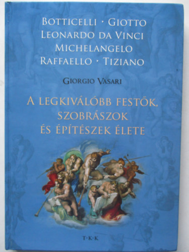 Vasari Giorgio - A legkiv�l�bb fest�k, szobr�szok �s �p�t�szek �lete