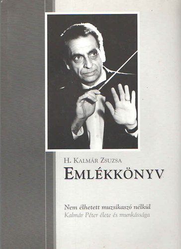 H. Kalmr Zsuzsa - Emlkknyv - Nem lhetett muzsikasz nlkl (Kalmr Pter lete s munkssga)