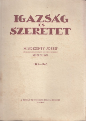 Mindszenty Jzsef - Igazsg s szeretet (Mindszenty Jzsef beszdeibl 1945-1946.)
