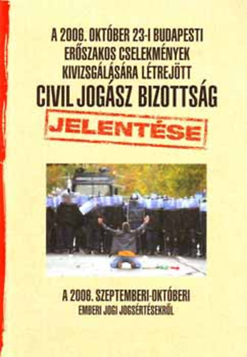 Dr. Gaudi-Nagy Tamás; Dr. Horváth Attila - A 2006. október 23-i budapesti erőszakos cselekmények kivizsgálására létrejött civil jogász bizottság jelentése a 2006. szeptemberi-októberi emberi jogi jogsértésekről