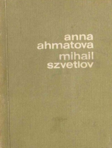 Mihail Szvetlov Anna Ahmatova - Anna Ahmatova [�s] Mihail Szvetlov [versei] (A szovjet l�ra kincsesh�za)