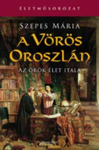Szepes Mária - A Vörös Oroszlán - Az örök élet itala (Életműsorozat)- egykötetes kiadás