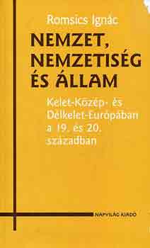 Romsics Ignác - Nemzet, nemzetiség és állam K-K- és DK-Európában a 19. és a 20.sz-ban