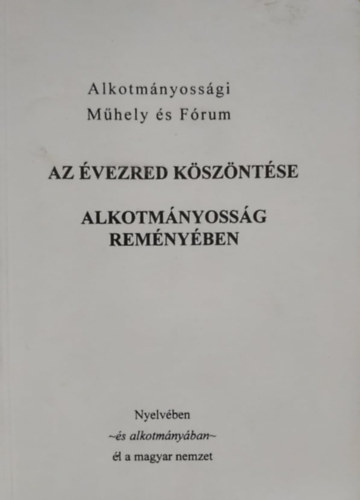 Alkotmnyossgi Mhely s Frum Fy rpd  (szerk.) - Az vezred kszntse - Alkotmnyossg remnyben (Nyelvben ~s alkotmnyban~ l a magyar nemzet)