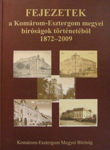 Kántor Klára - Fejezetek a Komárom-Esztergom megyei bíróságok történetéből 1872-2009