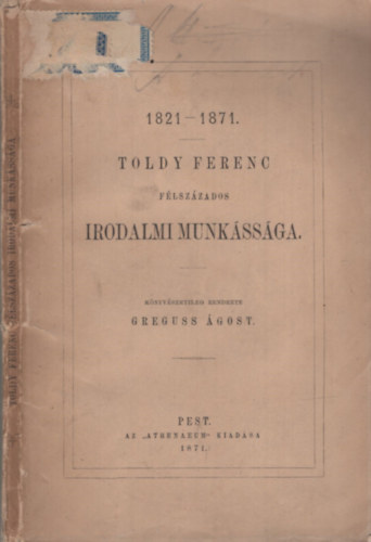 Greguss �gost (szerk.) - 1821-1871. Toldy Ferenc f�lsz�zados irodalmi munk�ss�ga.