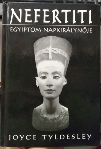 Joyce Tyldesley - Nefertiti: Egyiptom napkirálynője