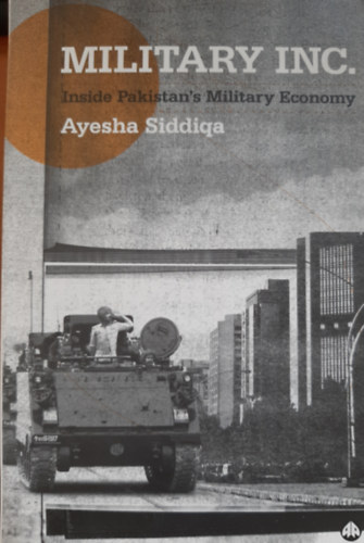 Ayesha Siddiqa - Military Inc.: Inside Pakistan's Military Economy