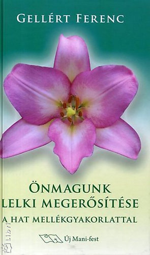 Gellért Ferenc - Önmagunk lelki megerősítése a hat mellékgyakorlattal