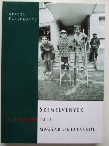 Csete �rs - Szemelv�nyek a hat�ron t�li magyar oktat�sb�l AP�CZAI EML�KKK�NYV - Aj�nljuk mindazoknak, akik nem j�rtak a hat�ron t�l magyar iskol�ba
