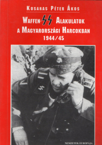Kosaras Péter Ákos - Waffen-ss alakulatok a magyarországi harcokban 1944/45