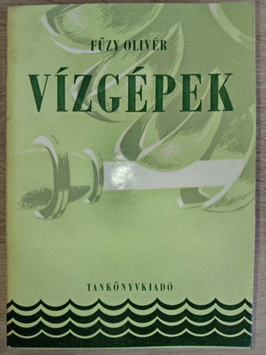 Sváb János Fűzy Olivér (lektor), Máttyus Sándor (lektor) - Vízgépek - 393 fekete-fehér ábrával és 6 táblával illusztrálva (Áramlástani összefoglalás / Szivattyúk / A típusjellemző. Kismintatörvények / Félaxiális járókerekek / A dugattyús szivattyú / Turbinák)