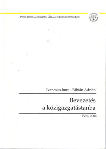 Fbin Adrin Ivancsics Imre - Bevezets a kzigazgatstanba - Pcsi Tudomnyegyetem llam- s Jogtudomnyi kar 2004