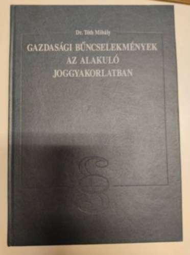 Dr.Tóth Mihály - Gazdasági bűncselekmények az alakuló joggyakorlatban